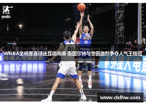 WNBA全明星赛球迷互动高潮 斯图尔特与奎因激烈争夺人气王桂冠